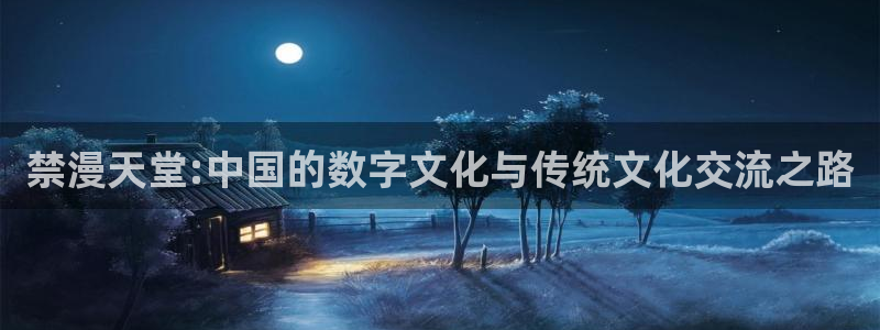 omofun最新纯净版：禁漫天堂:中国的数字文化与传统文化交流之路