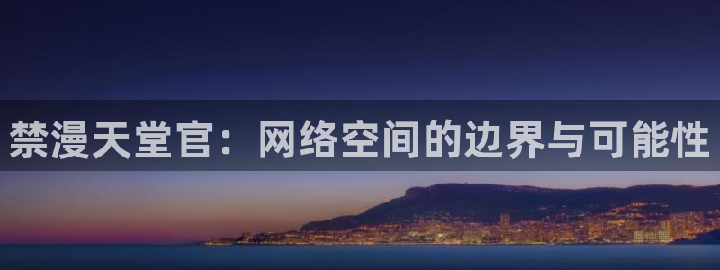 omofun动漫免费观看：禁漫天堂官：网络空间的边界与可能性
