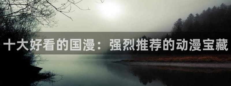 omofun网页版入口分享ios：十大好看的国漫：强烈推荐的动漫宝藏
