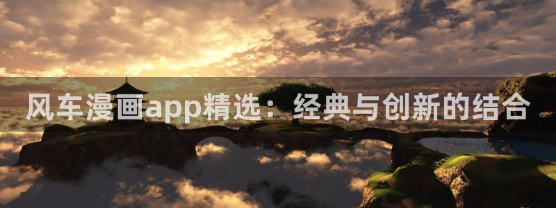 omofun一个：风车漫画app精选：经典与创新的结合