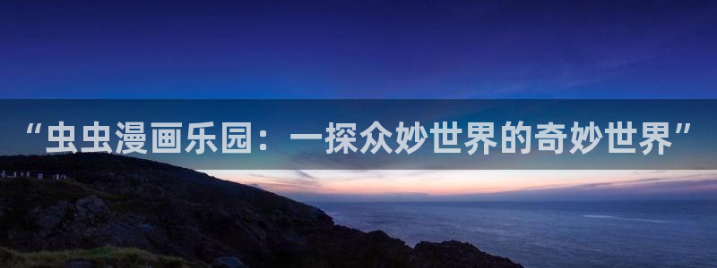 新omofun：“虫虫漫画乐园：一探众妙世界的奇妙世界”