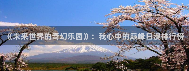 omofun动漫官网入口安卓：《未来世界的奇幻乐园》：我心中的巅峰日漫排行榜