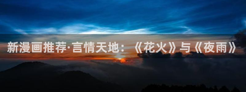 漫蛙漫画下载安卓：新漫画推荐·言情天地：《花火》与《夜雨》