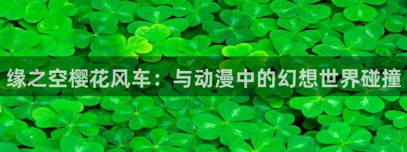 omofun宕卧：缘之空樱花风车：与动漫中的幻想世界碰撞