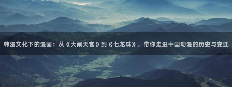 omofun全新：韩漫文化下的漫画：从《大闹天宫》到《七龙珠》，带你走进中国动漫的历史与变迁